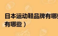 日本运动鞋品牌有哪些名字（日本运动鞋品牌有哪些）