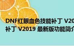 DNF红眼血色技能补丁 V2019 最新版（DNF红眼血色技能补丁 V2019 最新版功能简介）