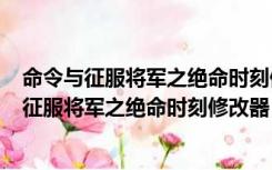 命令与征服将军之绝命时刻修改器 +4 绿色免费版（命令与征服将军之绝命时刻修改器 +4 绿色免费版功能简介）