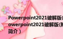 Powerpoint2021破解版(附激活密钥) 32/64位 免费版（Powerpoint2021破解版(附激活密钥) 32/64位 免费版功能简介）