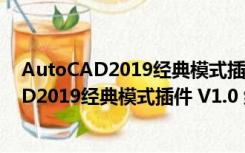 AutoCAD2019经典模式插件 V1.0 绿色免费版（AutoCAD2019经典模式插件 V1.0 绿色免费版功能简介）