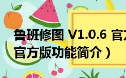 鲁班修图 V1.0.6 官方版（鲁班修图 V1.0.6 官方版功能简介）