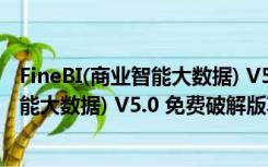 FineBI(商业智能大数据) V5.0 免费破解版（FineBI(商业智能大数据) V5.0 免费破解版功能简介）