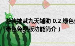 游侠神武九天辅助 0.2 绿色免费版（游侠神武九天辅助 0.2 绿色免费版功能简介）