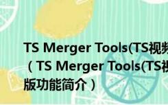 TS Merger Tools(TS视频合并软件) V2.0.1.7 绿色免费版（TS Merger Tools(TS视频合并软件) V2.0.1.7 绿色免费版功能简介）