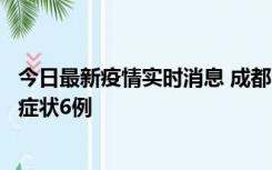 今日最新疫情实时消息 成都10月12日新增本土确诊4例、无症状6例