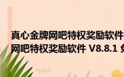 真心金牌网吧特权奖励软件 V8.8.1 免费稳定版（真心金牌网吧特权奖励软件 V8.8.1 免费稳定版功能简介）