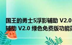 国王的勇士5浮影辅助 V2.0 绿色免费版（国王的勇士5浮影辅助 V2.0 绿色免费版功能简介）