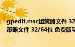 gpedit.msc组策略文件 32/64位 免费版（gpedit.msc组策略文件 32/64位 免费版功能简介）