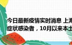 今日最新疫情实时消息 上海新增1例本土确诊病例和1例无症状感染者，10月以来本土疫情有三大特点