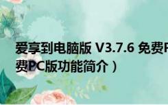 爱享到电脑版 V3.7.6 免费PC版（爱享到电脑版 V3.7.6 免费PC版功能简介）