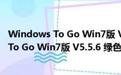 Windows To Go Win7版 V5.5.6 绿色免费版（Windows To Go Win7版 V5.5.6 绿色免费版功能简介）