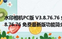 水印相机PC版 V3.8.76.76 免费最新版（水印相机PC版 V3.8.76.76 免费最新版功能简介）