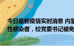 今日最新疫情实时消息 内蒙古一高校已有39人被确诊为阳性感染者，校党委书记被免职