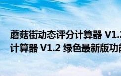 蘑菇街动态评分计算器 V1.2 绿色最新版（蘑菇街动态评分计算器 V1.2 绿色最新版功能简介）