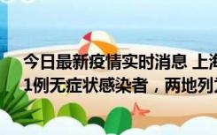 今日最新疫情实时消息 上海新增社会面1例本土确诊病例、1例无症状感染者，两地列为中风险区