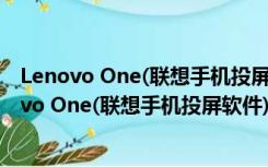 Lenovo One(联想手机投屏软件) V2.8.200 免费版（Lenovo One(联想手机投屏软件) V2.8.200 免费版功能简介）