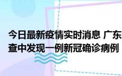 今日最新疫情实时消息 广东中山：在外省来中山人员主动排查中发现一例新冠确诊病例