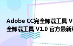 Adobe CC完全卸载工具 V1.0 官方最新版（Adobe CC完全卸载工具 V1.0 官方最新版功能简介）