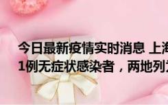 今日最新疫情实时消息 上海新增社会面1例本土确诊病例、1例无症状感染者，两地列为中风险区