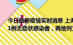 今日最新疫情实时消息 上海新增社会面1例本土确诊病例、1例无症状感染者，两地列为中风险区