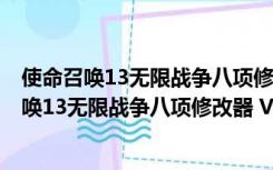 使命召唤13无限战争八项修改器 V6.0 绿色免费版（使命召唤13无限战争八项修改器 V6.0 绿色免费版功能简介）