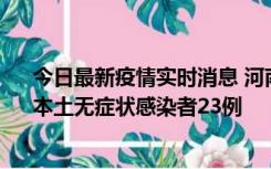 今日最新疫情实时消息 河南昨日新增本土确诊病例12例、本土无症状感染者23例