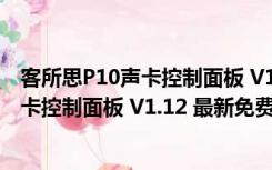 客所思P10声卡控制面板 V1.12 最新免费版（客所思P10声卡控制面板 V1.12 最新免费版功能简介）