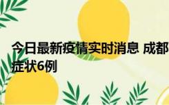 今日最新疫情实时消息 成都10月12日新增本土确诊4例、无症状6例