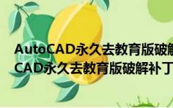 AutoCAD永久去教育版破解补丁 V1.0 绿色免费版（AutoCAD永久去教育版破解补丁 V1.0 绿色免费版功能简介）