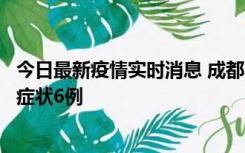 今日最新疫情实时消息 成都10月12日新增本土确诊4例、无症状6例