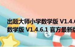 出题大师小学数学版 V1.4.6.1 官方最新版（出题大师小学数学版 V1.4.6.1 官方最新版功能简介）