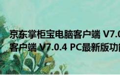 京东掌柜宝电脑客户端 V7.0.4 PC最新版（京东掌柜宝电脑客户端 V7.0.4 PC最新版功能简介）