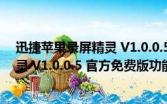 迅捷苹果录屏精灵 V1.0.0.5 官方免费版（迅捷苹果录屏精灵 V1.0.0.5 官方免费版功能简介）