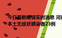 今日最新疫情实时消息 河南昨日新增本土确诊病例12例、本土无症状感染者23例