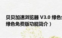 贝贝加速浏览器 V3.0 绿色免费版（贝贝加速浏览器 V3.0 绿色免费版功能简介）