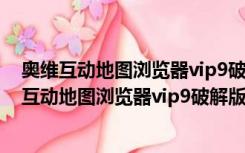 奥维互动地图浏览器vip9破解版 V9.1.6 绿色电脑端（奥维互动地图浏览器vip9破解版 V9.1.6 绿色电脑端功能简介）