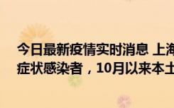 今日最新疫情实时消息 上海新增1例本土确诊病例和1例无症状感染者，10月以来本土疫情有三大特点