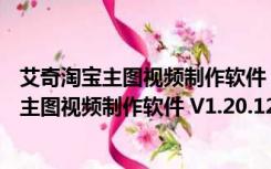 艾奇淘宝主图视频制作软件 V1.20.1226 官方版（艾奇淘宝主图视频制作软件 V1.20.1226 官方版功能简介）