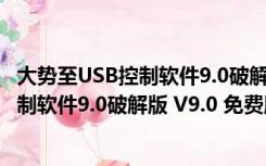 大势至USB控制软件9.0破解版 V9.0 免费版（大势至USB控制软件9.0破解版 V9.0 免费版功能简介）