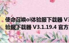 使命召唤ol体验服下载器 V3.1.19.4 官方版（使命召唤ol体验服下载器 V3.1.19.4 官方版功能简介）