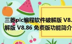 三菱plc编程软件破解版 V8.86 免费版（三菱plc编程软件破解版 V8.86 免费版功能简介）