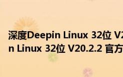 深度Deepin Linux 32位 V20.2.2 官方免费版（深度Deepin Linux 32位 V20.2.2 官方免费版功能简介）