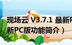 现场云 V3.7.1 最新PC版（现场云 V3.7.1 最新PC版功能简介）