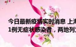 今日最新疫情实时消息 上海新增社会面1例本土确诊病例、1例无症状感染者，两地列为中风险区
