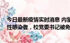 今日最新疫情实时消息 内蒙古一高校已有39人被确诊为阳性感染者，校党委书记被免职