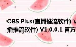 OBS Plus(直播推流软件) V1.0.0.1 官方版（OBS Plus(直播推流软件) V1.0.0.1 官方版功能简介）