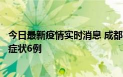 今日最新疫情实时消息 成都10月12日新增本土确诊4例、无症状6例