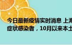 今日最新疫情实时消息 上海新增1例本土确诊病例和1例无症状感染者，10月以来本土疫情有三大特点