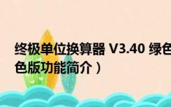 终极单位换算器 V3.40 绿色版（终极单位换算器 V3.40 绿色版功能简介）